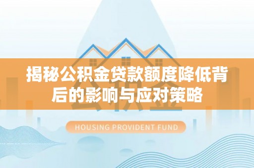 石景山揭秘公积金贷款额度降低背后的影响与应对策略
