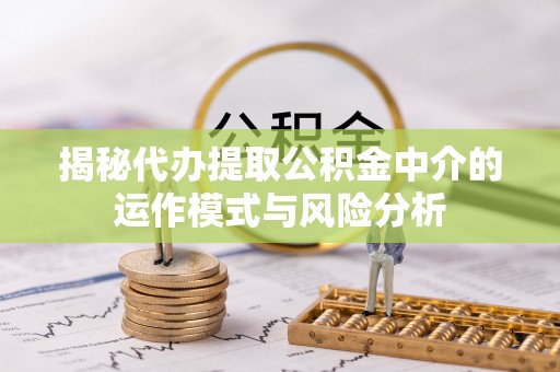 台东揭秘代办提取公积金中介的运作模式与风险分析