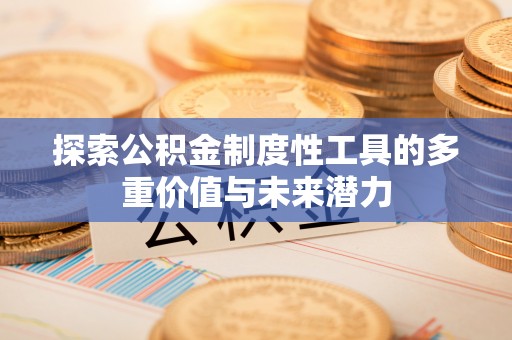 石景山探索公积金制度性工具的多重价值与未来潜力