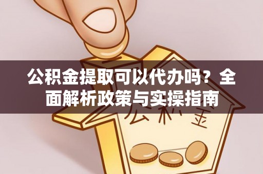石景山公积金提取可以代办吗？全面解析政策与实操指南