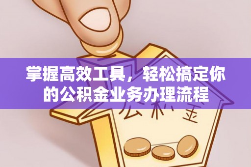 石景山掌握高效工具，轻松搞定你的公积金业务办理流程