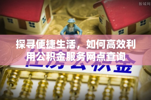 台东探寻便捷生活，如何高效利用公积金服务网点查询