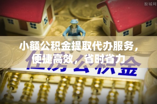 古冶小额公积金提取代办服务，便捷高效，省时省力