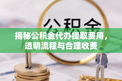 花坛揭秘公积金代办提取费用，透明流程与合理收费