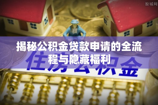 铁山港揭秘公积金贷款申请的全流程与隐藏福利