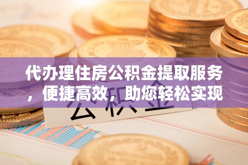 图们代办理住房公积金提取服务，便捷高效，助您轻松实现资金规划