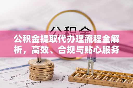 图们公积金提取代办理流程全解析，高效、合规与贴心服务