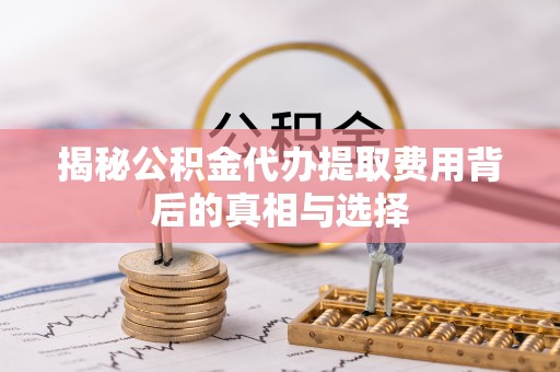 图们揭秘公积金代办提取费用背后的真相与选择