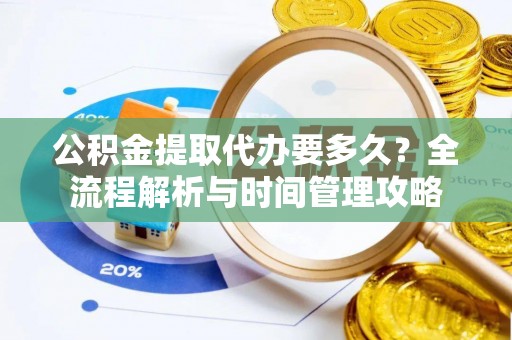 法库公积金提取代办要多久？全流程解析与时间管理攻略