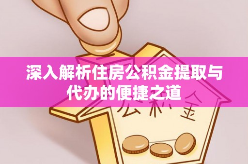海淀深入解析住房公积金提取与代办的便捷之道