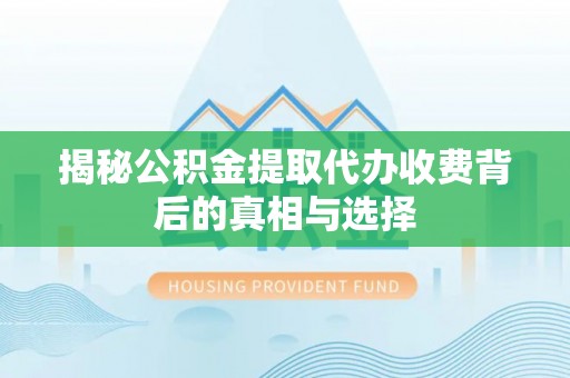 法库揭秘公积金提取代办收费背后的真相与选择