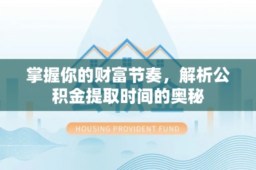 海淀掌握你的财富节奏，解析公积金提取时间的奥秘