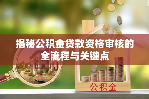法库揭秘公积金贷款资格审核的全流程与关键点