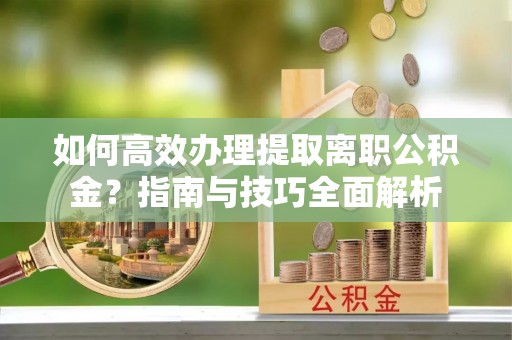 白水如何高效办理提取离职公积金？指南与技巧全面解析