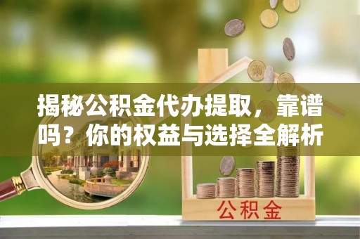 白水揭秘公积金代办提取，靠谱吗？你的权益与选择全解析