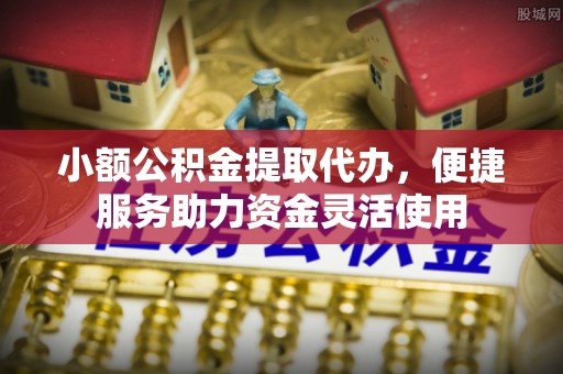 新港小额公积金提取代办，便捷服务助力资金灵活使用