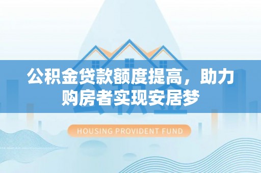 衢山公积金贷款额度提高，助力购房者实现安居梦
