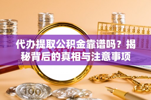 衢山代办提取公积金靠谱吗？揭秘背后的真相与注意事项
