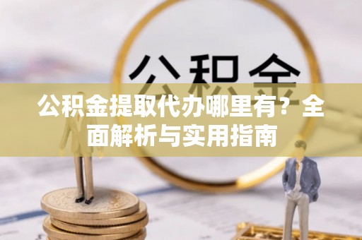 法库公积金提取代办哪里有？全面解析与实用指南