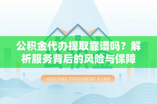 沙田公积金代办提取靠谱吗？解析服务背后的风险与保障