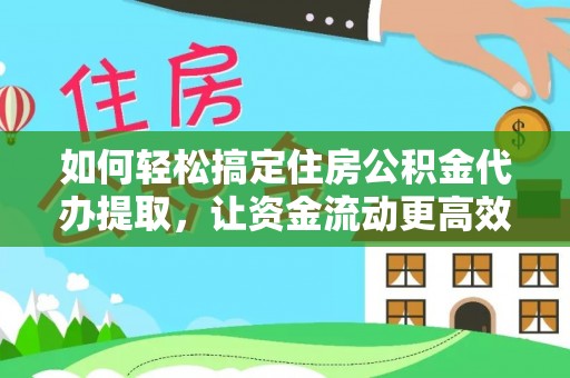 沙田如何轻松搞定住房公积金代办提取，让资金流动更高效