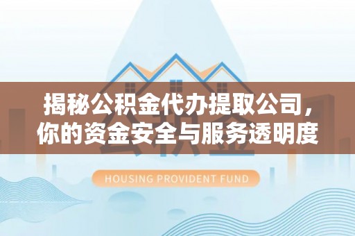 台儿庄揭秘公积金代办提取公司，你的资金安全与服务透明度全解析