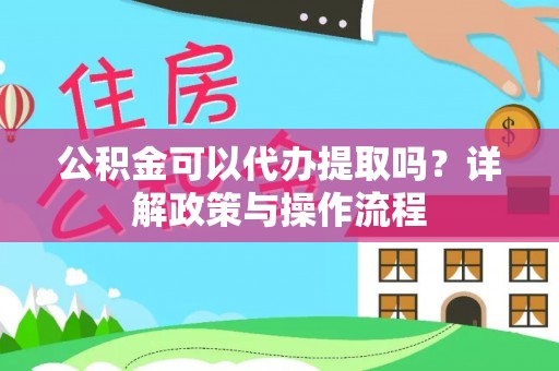 台儿庄公积金可以代办提取吗？详解政策与操作流程