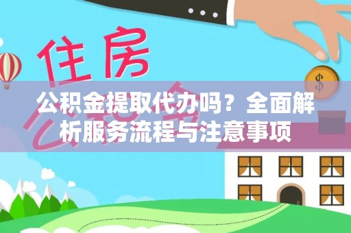 台儿庄公积金提取代办吗？全面解析服务流程与注意事项