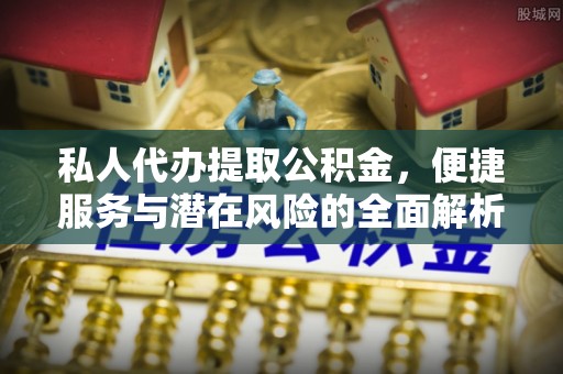台儿庄私人代办提取公积金，便捷服务与潜在风险的全面解析