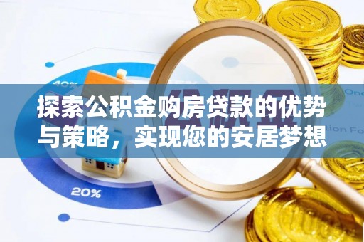 德化探索公积金购房贷款的优势与策略，实现您的安居梦想