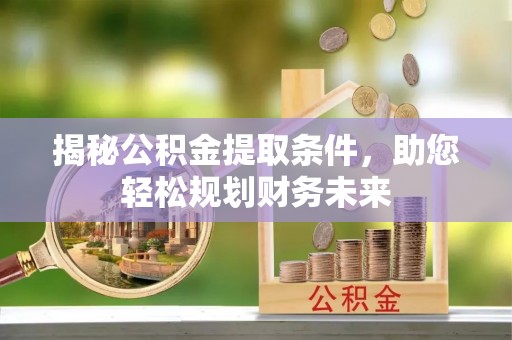 安居揭秘公积金提取条件，助您轻松规划财务未来