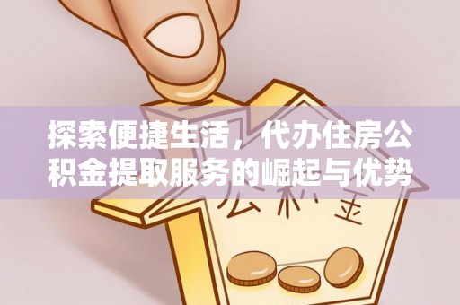 芦山探索便捷生活，代办住房公积金提取服务的崛起与优势