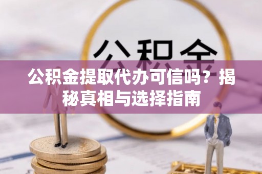 安居公积金提取代办可信吗？揭秘真相与选择指南
