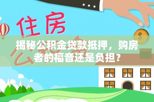 安居揭秘公积金贷款抵押，购房者的福音还是负担？