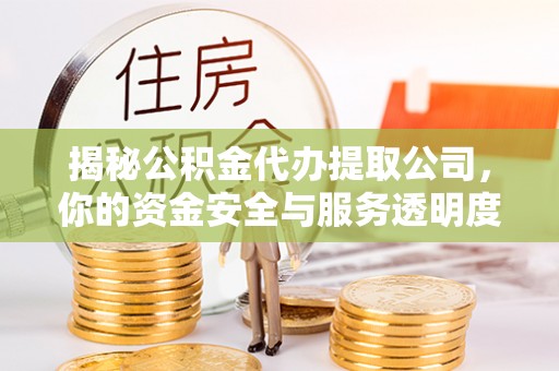 兰西揭秘公积金代办提取公司，你的资金安全与服务透明度指南