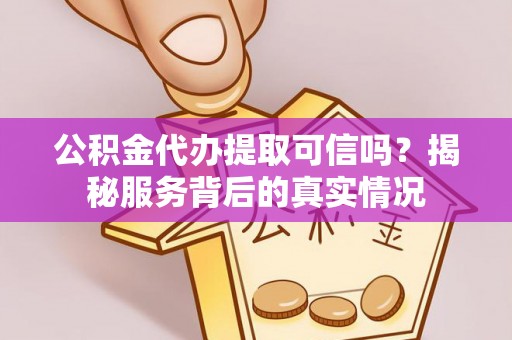 金城公积金代办提取可信吗？揭秘服务背后的真实情况