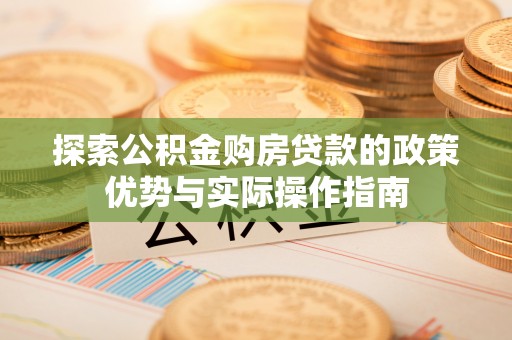金城探索公积金购房贷款的政策优势与实际操作指南