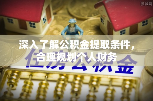 金城深入了解公积金提取条件，合理规划个人财务