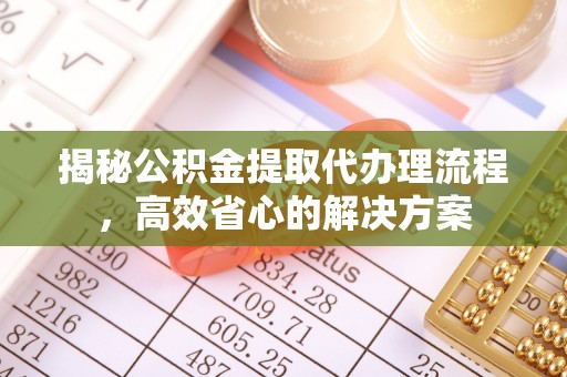 三地门揭秘公积金提取代办理流程，高效省心的解决方案
