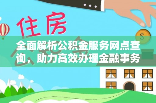 滁州全面解析公积金服务网点查询，助力高效办理金融事务