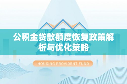 清浦公积金贷款额度恢复政策解析与优化策略