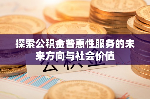 湖滨探索公积金普惠性服务的未来方向与社会价值