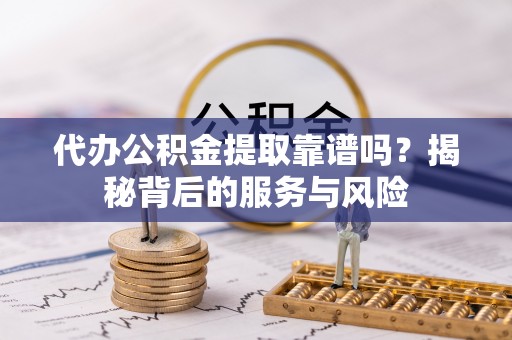 连山代办公积金提取靠谱吗？揭秘背后的服务与风险