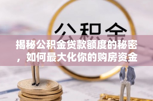 建始揭秘公积金贷款额度的秘密，如何最大化你的购房资金