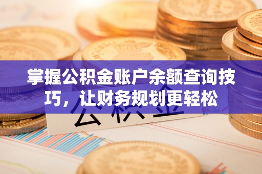 兰西掌握公积金账户余额查询技巧，让财务规划更轻松