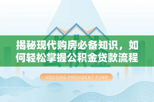 三地门揭秘现代购房必备知识，如何轻松掌握公积金贷款流程