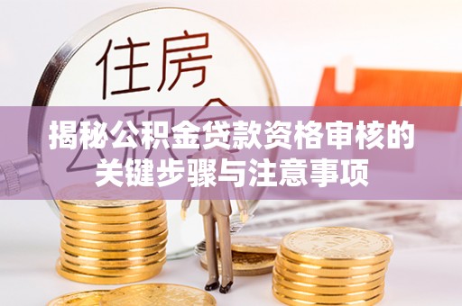 三地门揭秘公积金贷款资格审核的关键步骤与注意事项