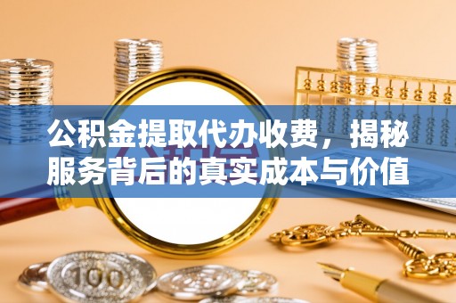 玉树公积金提取代办收费，揭秘服务背后的真实成本与价值