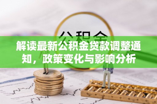 苍南解读最新公积金贷款调整通知，政策变化与影响分析