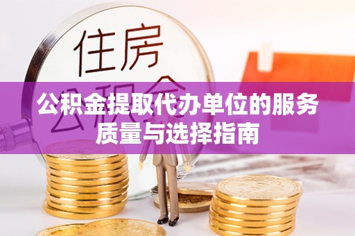 鱼台公积金提取代办单位的服务质量与选择指南